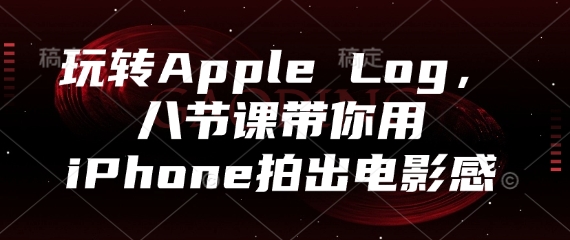 玩转Apple Log,八节课带你用iPhone拍出电影感-董叔项目网