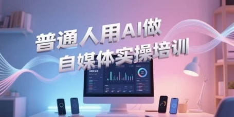 普通人用AI做自媒体实操培训，普通人一个人用ai做自媒体，视频制作、短视频引流、直播带货，轻松入门-董叔项目网