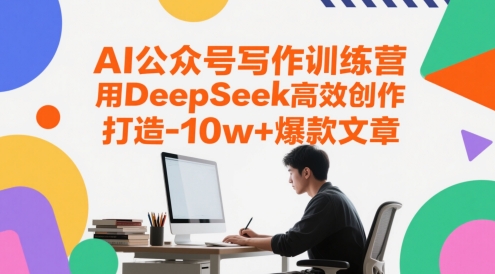 AI公众号写作训练营，用DeepSeek高效创作，打造10w+爆款文章-董叔项目网