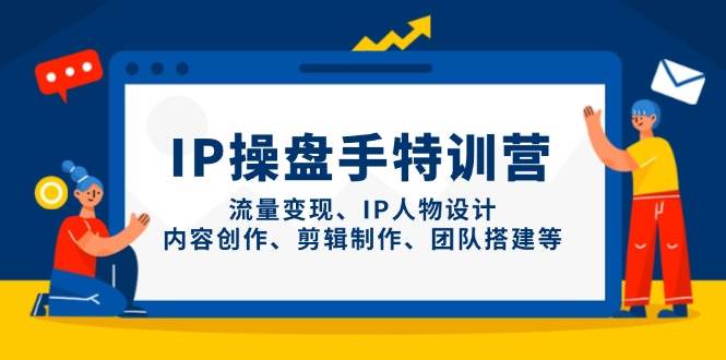 IP流量操盘手线上训练营，流量变现、IP人物设计、内容创作、剪辑、团队搭建等(更新)-董叔项目网