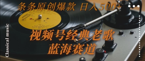 视频号经典老歌，蓝海赛道，日入5张+ 条条原创爆款【揭秘】-董叔项目网