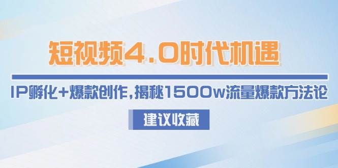 短视频4.0时代机遇：IP孵化+爆款创作，揭秘1500w流量爆款方法论-董叔项目网