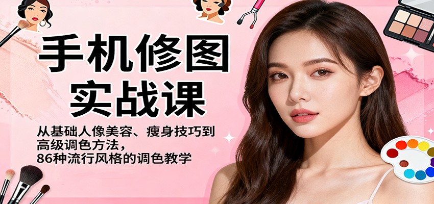 手机修图实战课，从基础人像美容、瘦身技巧到高级调色方法，86种流行风格的调色教学-董叔项目网