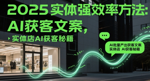 2025实体强效率方法:AI批量产出获客文案,实体店AI获客秘籍-董叔项目网