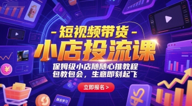 短视频带货-小店投流课，保姆级小店随心推教程，包教包会，生意即刻起飞-董叔项目网