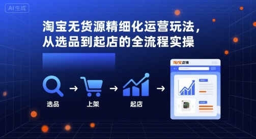 淘宝无货源精细化运营玩法，从选品到起店的全流程实操-董叔项目网