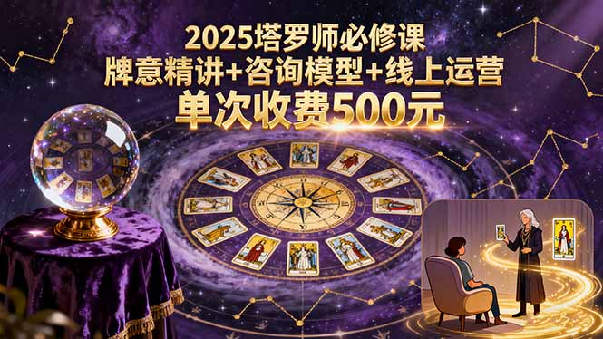 2025塔罗师必修课，牌意精讲+咨询模型+线上运营，单次收费500元-董叔项目网