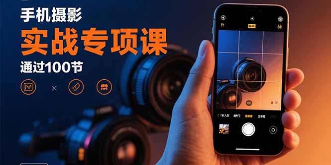 手机摄影实战专项课：通过100节实操课程实现从入门到精通的技能进阶-董叔项目网