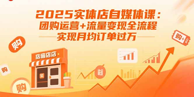 2025实体店自媒体课：团购运营+流量变现全流程，实现月均订单过万-董叔项目网