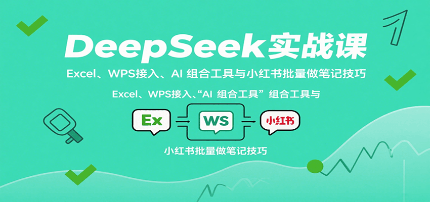DeepSeek实战课:Excel、WPS接入、AI 组合工具与小红书批量做笔记技巧-董叔项目网