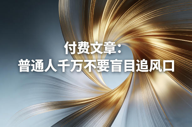 付费文章：普通人千万不要盲目追风口-董叔项目网