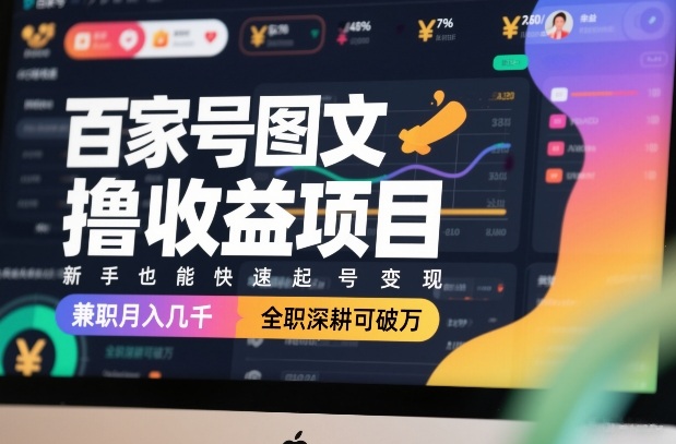 百家号图文撸收益项目，新手也能快速起号变现，兼职月入几千，全职深耕可破万-董叔项目网