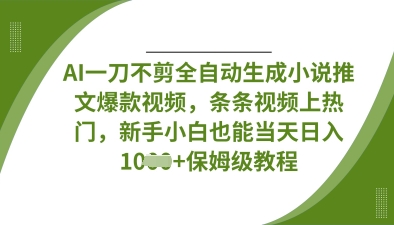 AI一刀不剪全自动生成小说推文爆款视频，条条视频上热门，新手小白也能当天日入数张-董叔项目网