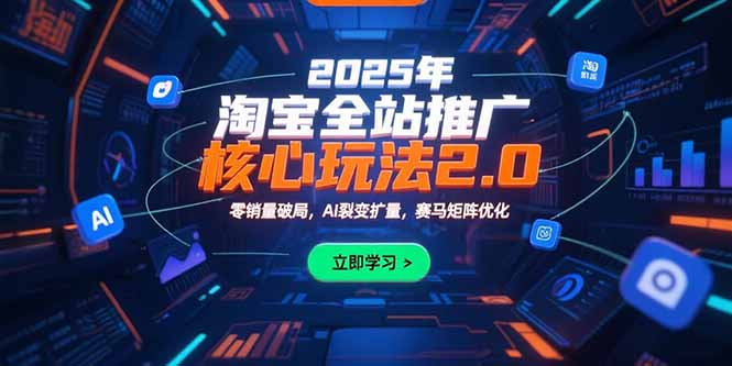 2025年淘宝全站推广核心玩法2.0：零销量破局，AI裂变扩量，赛马矩阵优化-董叔项目网