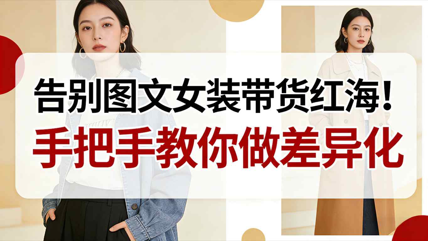 告别图文女装带货红海!手把手教你做差异化,新手也能弯道超车-董叔项目网