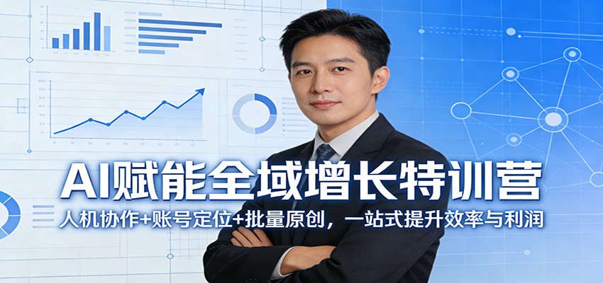 AI赋能全域增长特训营：人机协作+账号定位+批量原创，一站式提升效率与利润-董叔项目网