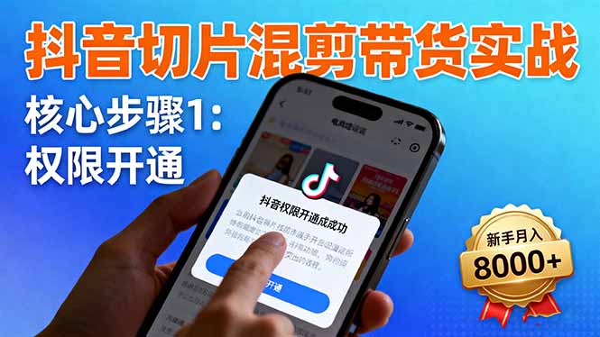 抖音切片混剪带货实战：权限开通、商品挂车、混剪手法，新手月入8000+-董叔项目网
