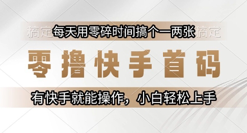零撸快手首码，每天用零碎时间搞个一两张，有快手就能操作小白轻松上手【揭秘】-董叔项目网