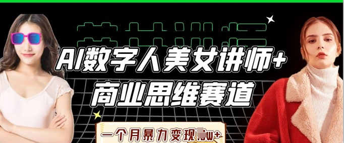 AI数字人美女讲师+商业思维赛道，一个月暴力变现过W+-董叔项目网