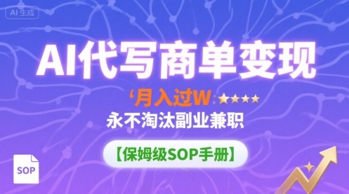 AI代写商单变现，月入过W，永不淘汰副业兼职【保姆级SOP手册】-董叔项目网
