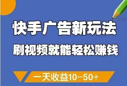快手广告新玩法，刷视频就能轻松挣钱，一天收益10-50+-董叔项目网