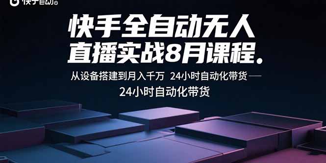 快手全自动无人直播实战8月课程：从设备搭建到月入千万 24小时自动化带货-董叔项目网