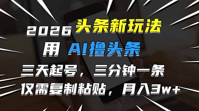 2026最新头条玩法，用AI撸头条，3天必起号，3分钟1条，只需要复制粘贴，简单月入3W+-董叔项目网