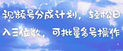 视频号分成计划，轻松日入三位数，可批量多号操作-董叔项目网