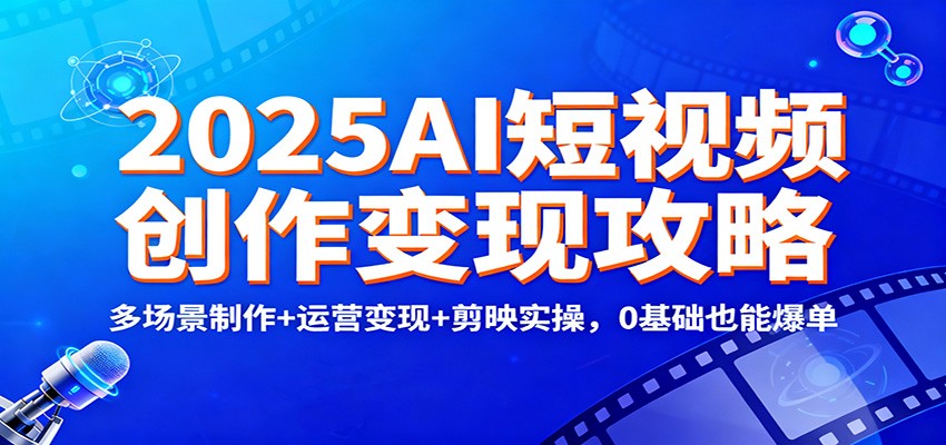 2025AI短视频创作变现攻略：多场景制作+运营变现+剪映实操，0 基础也能爆单-董叔项目网