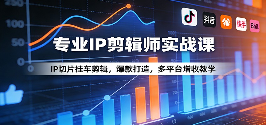 专业IP剪辑师实战课：IP切片挂车剪辑，爆款打造，多平台增收教学-董叔项目网
