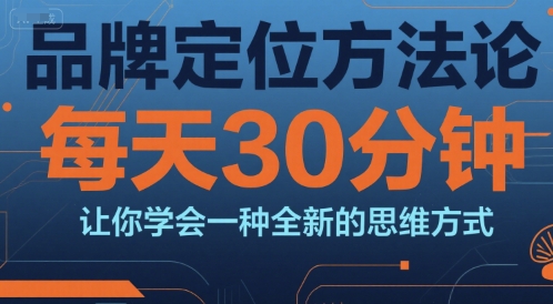 品牌定位方法论，每天30钟分让你学会一种全新的思维方式-董叔项目网