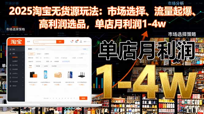 2025淘宝无货源玩法：市场选择、流量起爆、高利润选品，单店月利润1-4w-董叔项目网