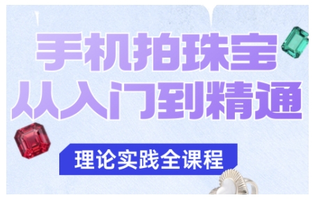 手机拍珠宝从入门到精通，告别拍不出珠宝质感的困扰-董叔项目网