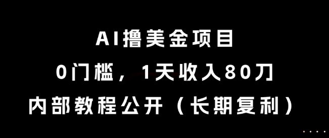 AI撸美金项目，0门槛，1天收入80刀，内部教程公开(长期复利)【揭秘】-董叔项目网