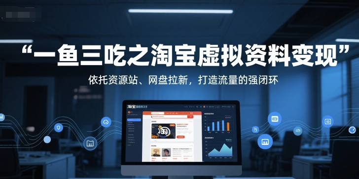 一鱼三吃之淘宝虚拟资料变现，依托资源站、网盘拉新，打造流量的强闭环-董叔项目网