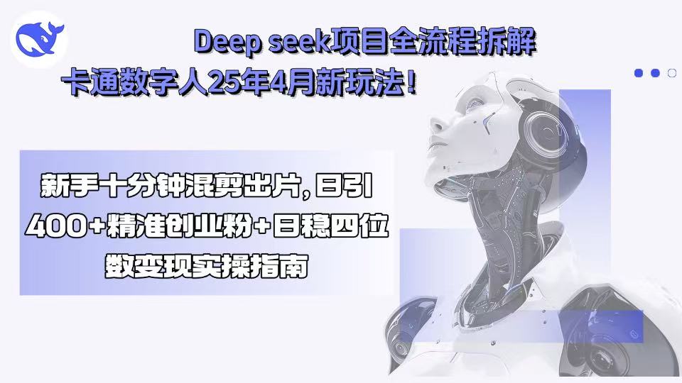 Deep seek项目全流程拆解+卡通数字人25年4月新玩法！新手十分钟混剪出...-董叔项目网