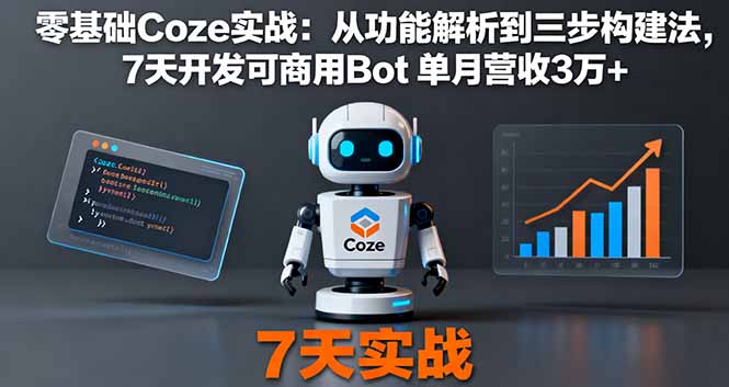零基础Coze实战：从功能解析到三步构建法，7天开发可商用Bot 单月营收3万+-董叔项目网