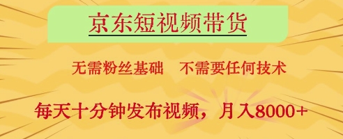京东短视频带货，无需粉丝基础，不需要任何技术，每天十分钟发布视频，月入8k【揭秘】-董叔项目网
