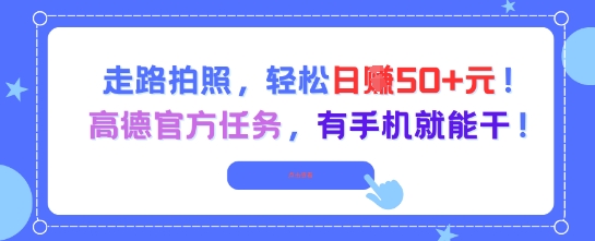 走路拍照，轻松日入50+!高德官方任务，有手机就能干-董叔项目网