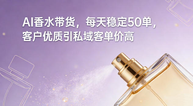 AI香水带货,每天稳定50单,客户优质引私域客单价高-董叔项目网