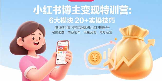 小红书博主变现特训营：6大模块20+实操技巧 快速打造可持续盈利小红书账号-董叔项目网