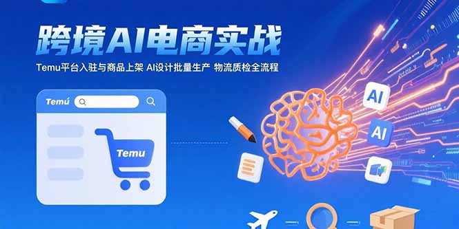 AI+跨境电商实战：Temu平台入驻与商品上架 AI设计批量生产 物流质检全流程-董叔项目网