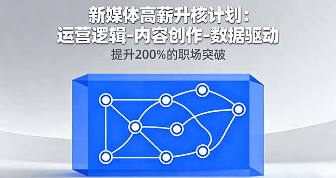 新媒体高薪升核计划：运营逻辑-内容创作-数据驱动，提升200%的职场突破-董叔项目网