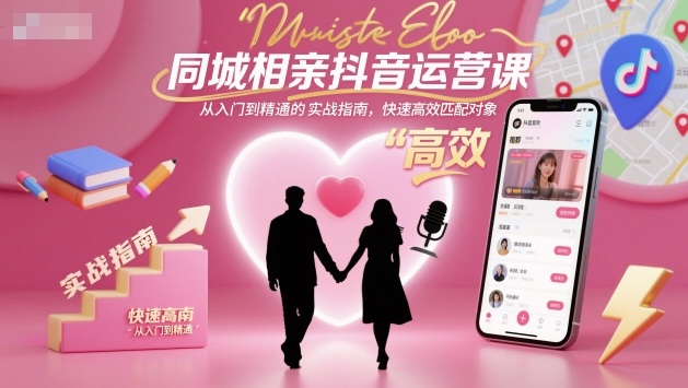 同城相亲抖音运营课,从入门到精通的实战指南,快速高效匹配对象-董叔项目网