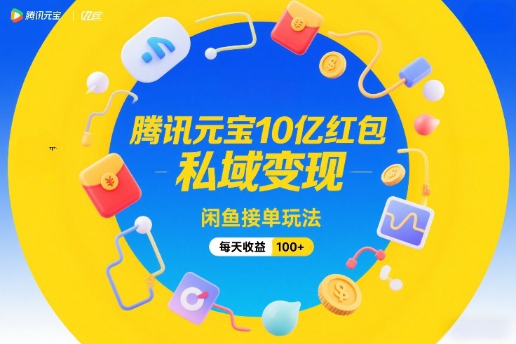 腾讯元宝10亿红包，私域变现，闲鱼接单玩法，每天收益100+-董叔项目网