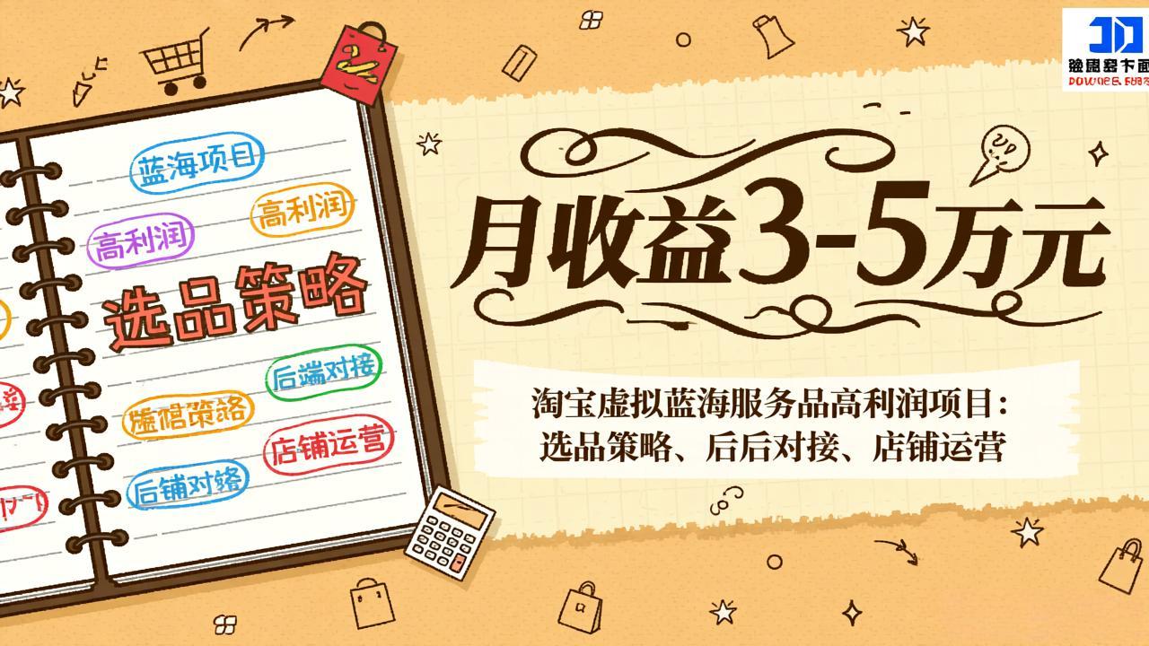 淘宝虚拟蓝海服务品高利润项目：选品策略、后端对接、店铺运营，月收益可达3-5万元-董叔项目网