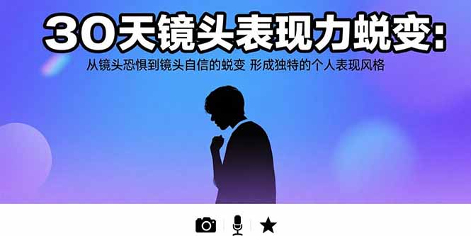 30天镜头表现力蜕变：从镜头恐惧到镜头自信的蜕变 形成独特的个人表现风格-董叔项目网