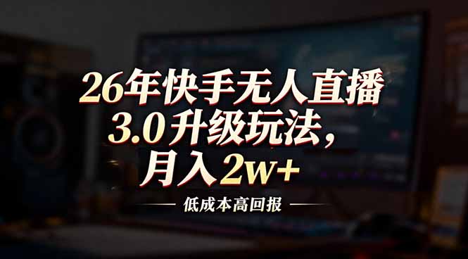 26年快手无人直播3.0升级玩法，低成本高回报，月入2w+-董叔项目网