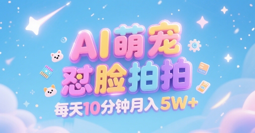 AI萌宠怼脸拍，萌宠赛道，精准高客单，每天十分钟，创作者分成，月入5W+-董叔项目网