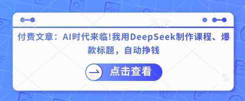 付费文章:AI时代来临!我用DeepSeek制作课程、爆款标题,自动挣钱-董叔项目网